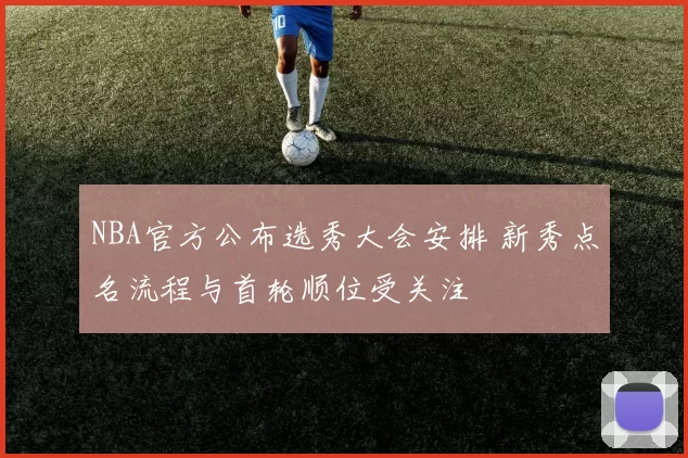 NBA官方公布选秀大会安排 新秀点名流程与首轮顺位受关注