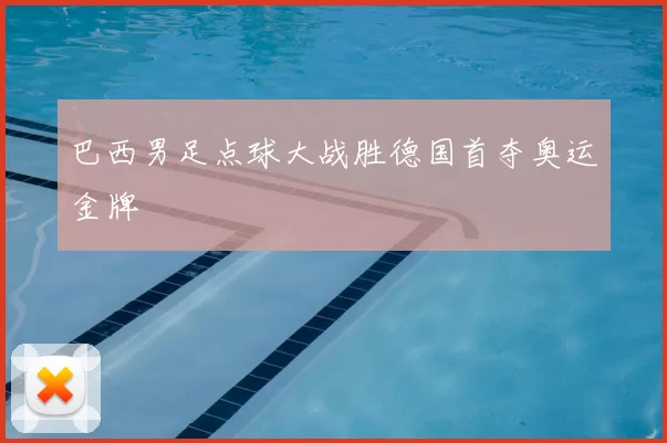 巴西男足点球大战胜德国首夺奥运金牌