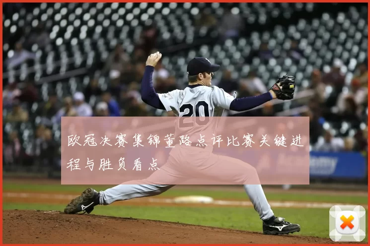 欧冠决赛集锦董路点评比赛关键进程与胜负看点