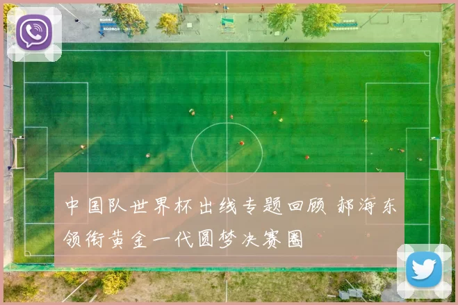 中国队世界杯出线专题回顾 郝海东领衔黄金一代圆梦决赛圈