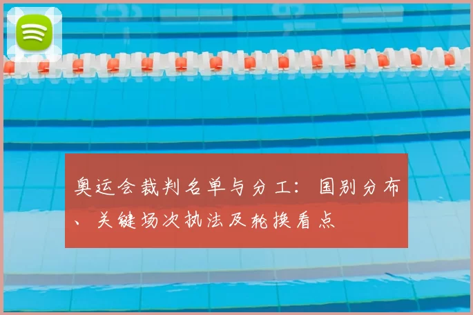 奥运会裁判名单与分工：国别分布、关键场次执法及轮换看点