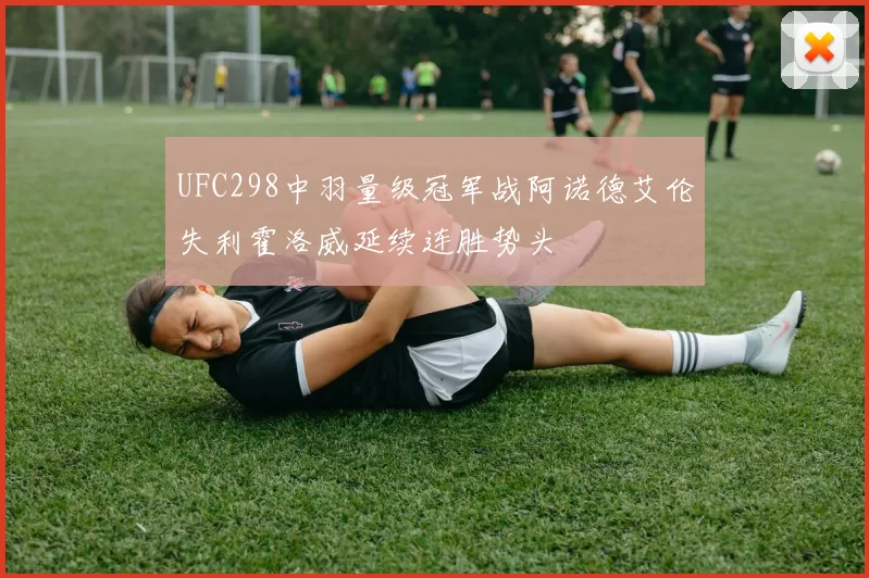 UFC298中羽量级冠军战阿诺德艾伦失利霍洛威延续连胜势头