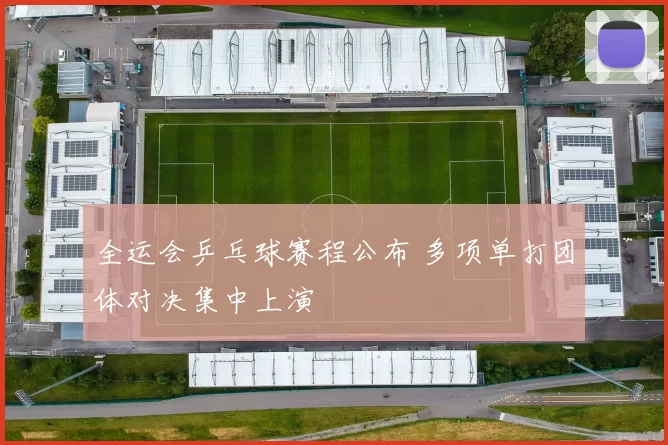 全运会乒乓球赛程公布 多项单打团体对决集中上演