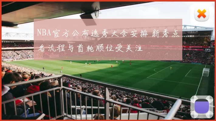 NBA官方公布选秀大会安排 新秀点名流程与首轮顺位受关注